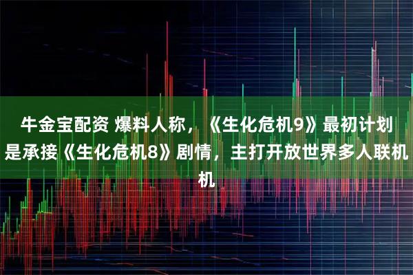 牛金宝配资 爆料人称，《生化危机9》最初计划是承接《生化危机8》剧情，主打开放世界多人联机