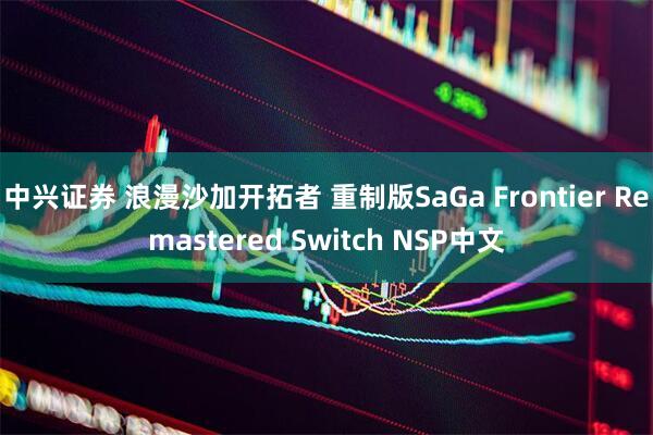 中兴证券 浪漫沙加开拓者 重制版SaGa Frontier Remastered Switch NSP中文