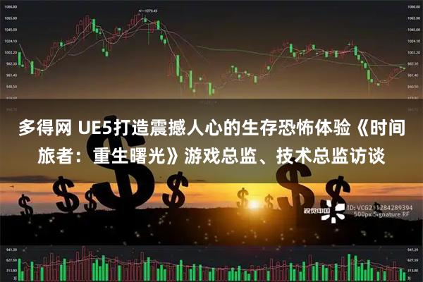 多得网 UE5打造震撼人心的生存恐怖体验《时间旅者:重生曙光》游戏总监、技术总监访谈