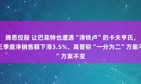 腾思控股 让巴菲特也遭遇“滑铁卢”的卡夫亨氏，前三季度净销售额下滑3.5%，高管称“一分为二”方案不变