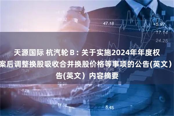 天源国际 杭汽轮Ｂ: 关于实施2024年年度权益分派方案后调整换股吸收合并换股价格等事项的公告(英文）内容摘要