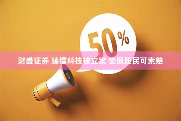 财盛证券 臻镭科技被立案 受损股民可索赔