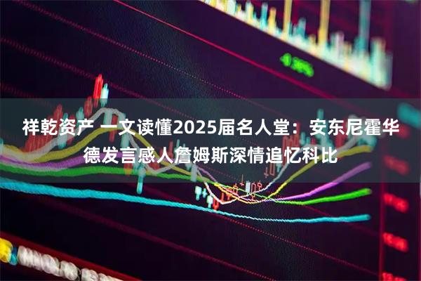 祥乾资产 一文读懂2025届名人堂：安东尼霍华德发言感人詹姆斯深情追忆科比
